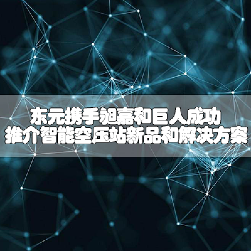 東元攜手昶嘉和巨人，成功推介智能空壓站新品和解決方案