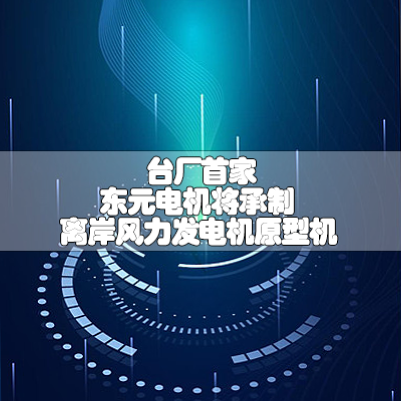 臺廠首家 東元電機將承制離岸風力發電機原型機